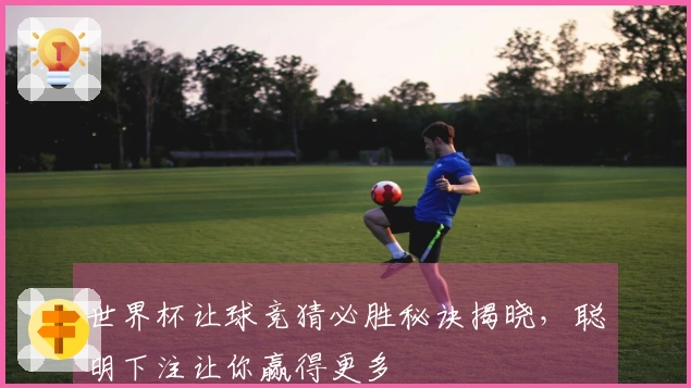 世界杯让球竞猜必胜秘诀揭晓，聪明下注让你赢得更多