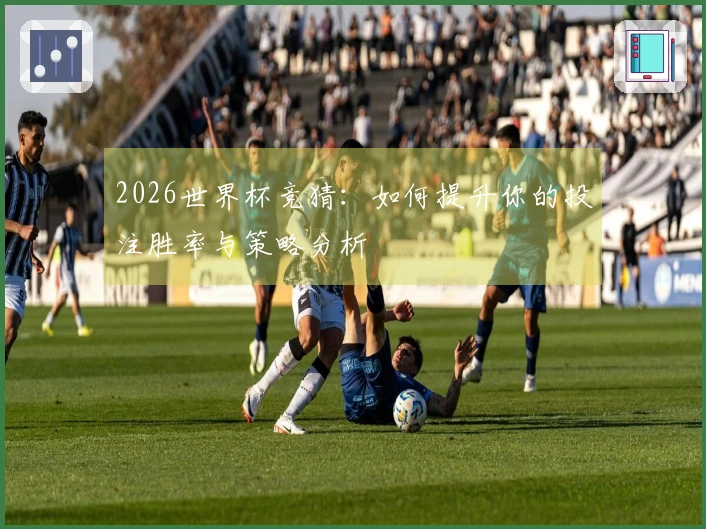 2026世界杯竞猜：如何提升你的投注胜率与策略分析