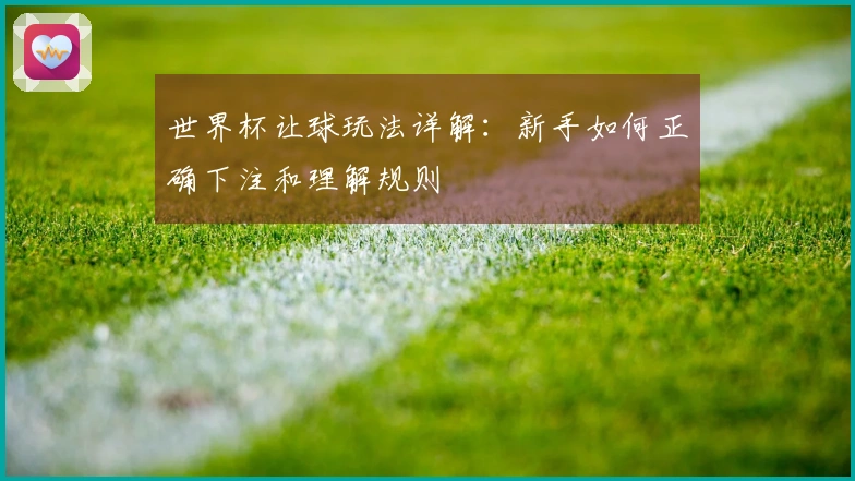 世界杯让球玩法详解：新手如何正确下注和理解规则