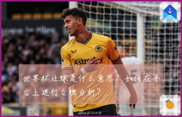 世界杯让球是什么意思？如何在平台上进行合理分析？