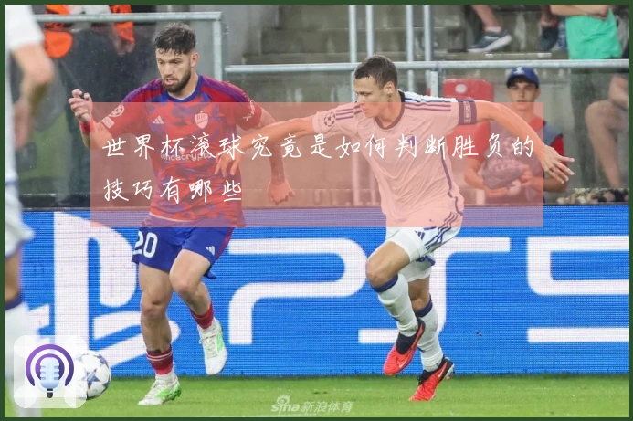 世界杯滚球究竟是如何判断胜负的技巧有哪些