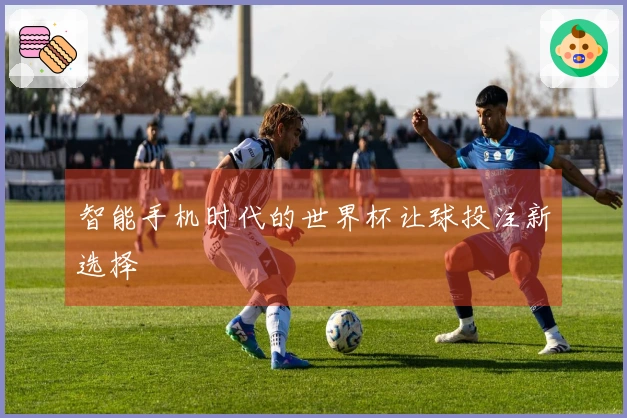 智能手机时代的世界杯让球投注新选择