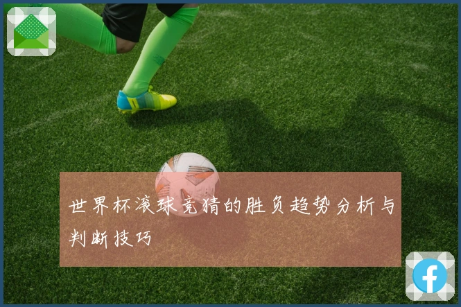 世界杯滚球竞猜的胜负趋势分析与判断技巧